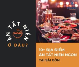 Ăn tất niên ở đâu ngon tại Sài Gòn? 10+ địa điểm sang - xịn - mịn