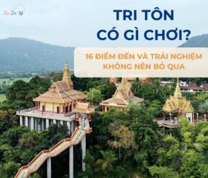 Tri Tôn có gì chơi? 15 trải nghiệm và địa điểm đẹp không thể bỏ qua